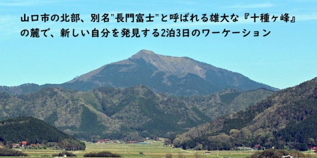 【満員御礼】山口市の北部、“長門富士”と呼ばれる『十種ヶ峰』の麓で２泊３日のワーケーション