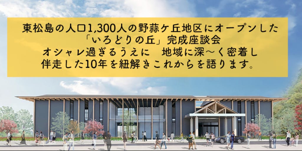 地域おこし協力隊も募集 宮城県東松島 オシャレ過ぎる多機能型福祉施設 いろどりの丘 完成座談会 地域に密着し伴奏した10年を紐解く 地域おこし協力隊も募集 宮城県東松島 オシャレ過ぎる多機能型福祉施設 いろどりの丘 完成座談会 地域に密着し伴奏した10年を紐解く