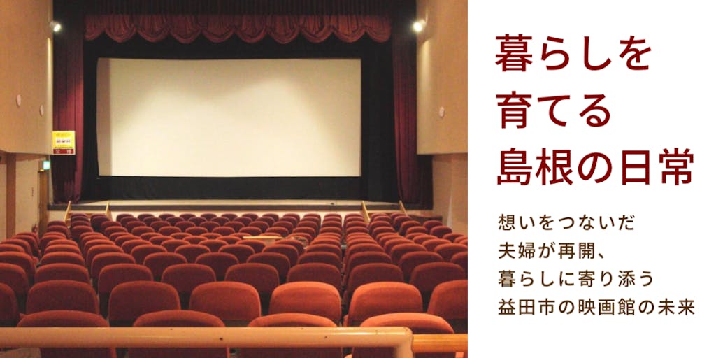 暮らしを育てる「島根の日常」-想いをつないだ夫婦が再開、暮らしに寄り添う益田市の映画館の未来-