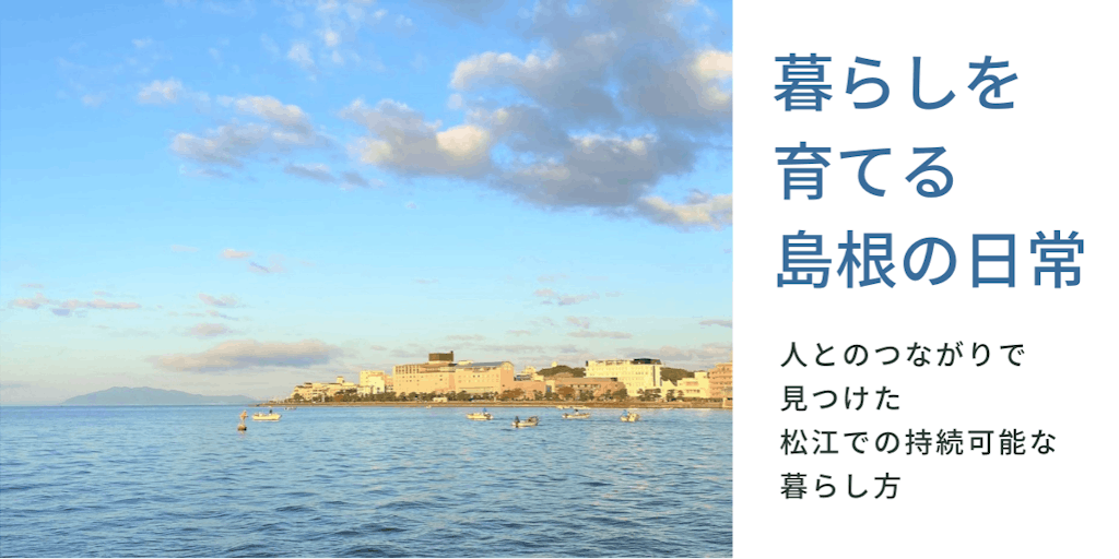 暮らしを育てる『島根の日常』 〜人とのつながりで見つけた松江での持続可能な暮らし方〜