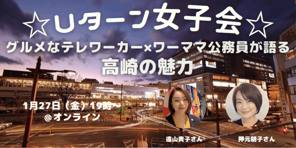 【☆Ｕターン女子会☆】グルメなテレワーカー＆ワーママ公務員が語る高崎市の魅力！